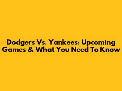 Dodgers Vs. Yankees: Upcoming Games & What You Need To Know