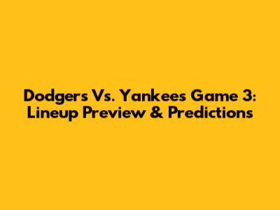 Dodgers Vs. Yankees Game 3: Lineup Preview & Predictions
