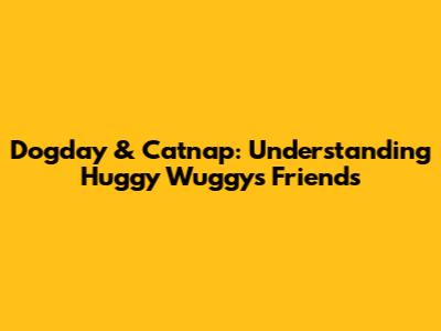 Dogday & Catnap: Understanding Huggy Wuggy's Friends