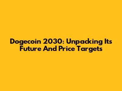 Dogecoin 2030: Unpacking Its Future And Price Targets