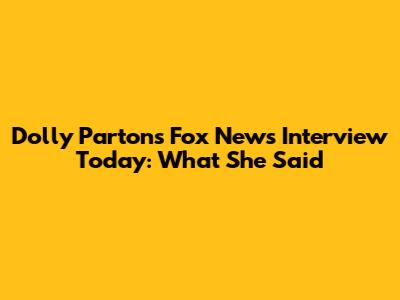 Dolly Parton's Fox News Interview Today: What She Said