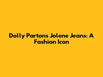 Dolly Parton's Jolene Jeans: A Fashion Icon
