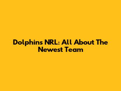 Dolphins NRL: All About The Newest Team