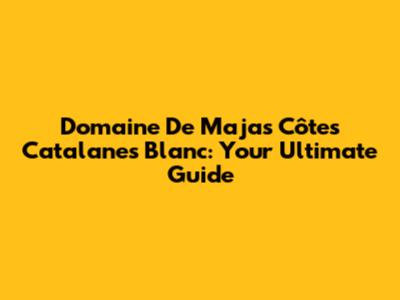 Domaine De Majas Côtes Catalanes Blanc: Your Ultimate Guide