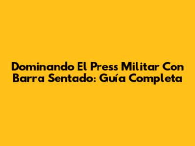 Dominando El Press Militar Con Barra Sentado: Guía Completa