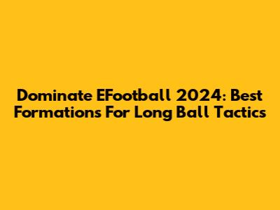 Dominate EFootball 2024: Best Formations For Long Ball Tactics