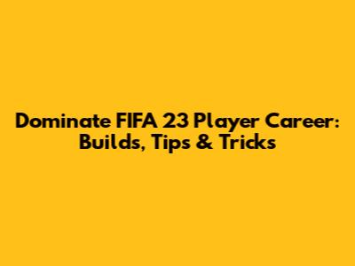 Dominate FIFA 23 Player Career: Builds, Tips & Tricks
