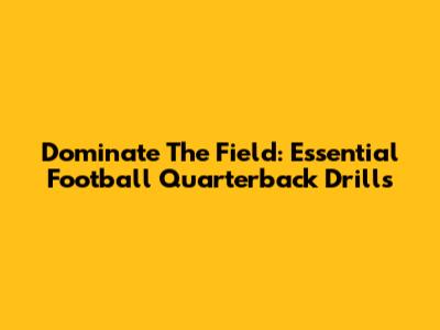 Dominate The Field: Essential Football Quarterback Drills