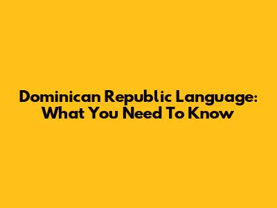 Dominican Republic Language: What You Need To Know