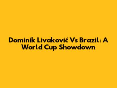 Dominik Livaković Vs Brazil: A World Cup Showdown