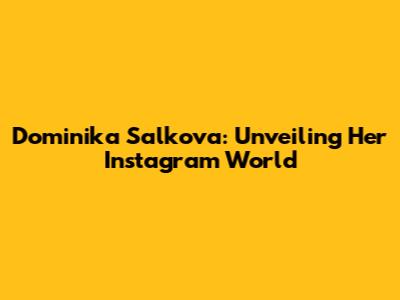 Dominika Salkova: Unveiling Her Instagram World