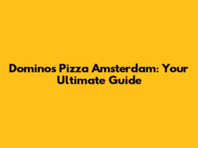 Domino's Pizza Amsterdam: Your Ultimate Guide