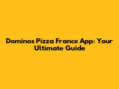 Domino's Pizza France App: Your Ultimate Guide