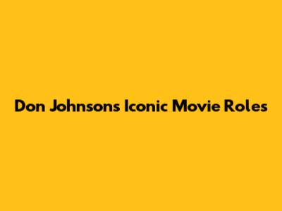 Don Johnson's Iconic Movie Roles