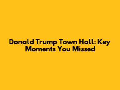 Donald Trump Town Hall: Key Moments You Missed