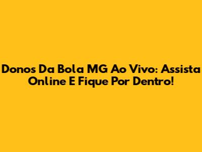 Donos Da Bola MG Ao Vivo: Assista Online E Fique Por Dentro!