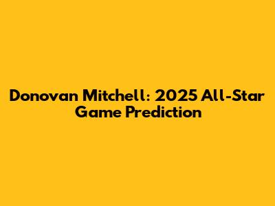 Donovan Mitchell: 2025 All-Star Game Prediction