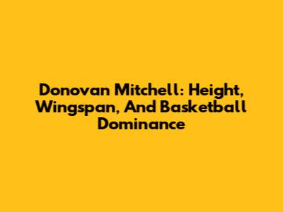 Donovan Mitchell: Height, Wingspan, And Basketball Dominance