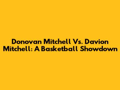 Donovan Mitchell Vs. Davion Mitchell: A Basketball Showdown