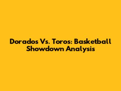 Dorados Vs. Toros: Basketball Showdown Analysis