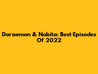 Doraemon & Nobita: Best Episodes Of 2022