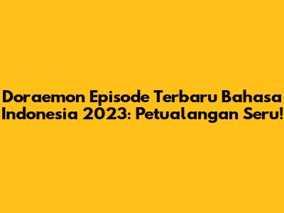 Doraemon Episode Terbaru Bahasa Indonesia 2023: Petualangan Seru!