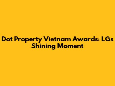 Dot Property Vietnam Awards: LG's Shining Moment
