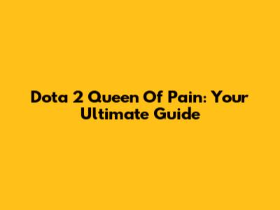 Dota 2 Queen Of Pain: Your Ultimate Guide