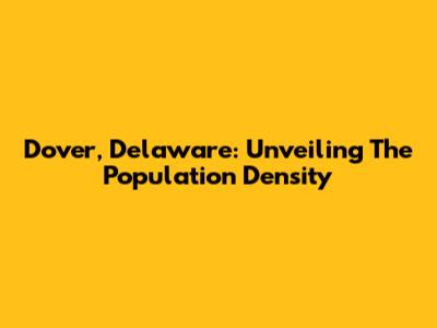 Dover, Delaware: Unveiling The Population Density