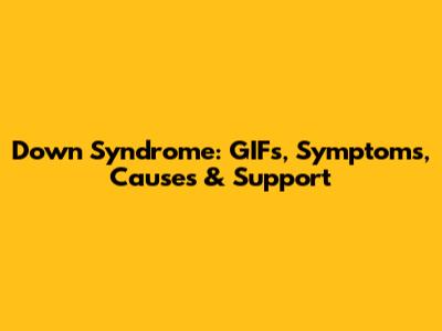 Down Syndrome: GIFs, Symptoms, Causes & Support