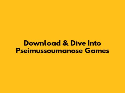 Download & Dive Into Pseimussoumanose Games