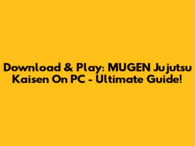Download & Play: MUGEN Jujutsu Kaisen On PC - Ultimate Guide!