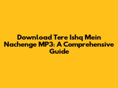 Download 'Tere Ishq Mein Nachenge' MP3: A Comprehensive Guide