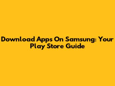 Download Apps On Samsung: Your Play Store Guide