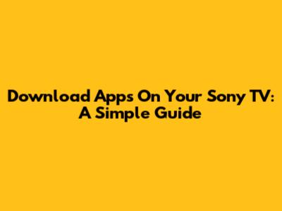 Download Apps On Your Sony TV: A Simple Guide