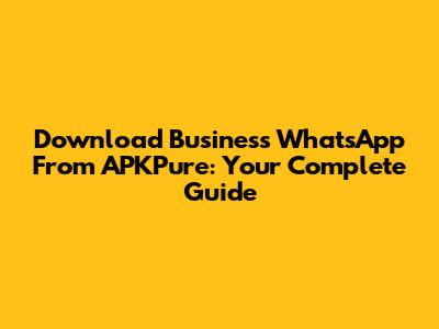 Download Business WhatsApp From APKPure: Your Complete Guide