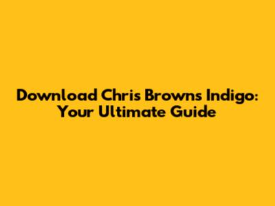 Download Chris Brown's Indigo: Your Ultimate Guide
