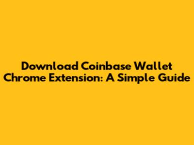 Download Coinbase Wallet Chrome Extension: A Simple Guide