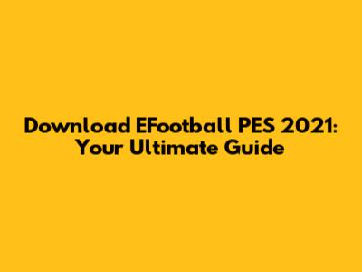 Download EFootball PES 2021: Your Ultimate Guide