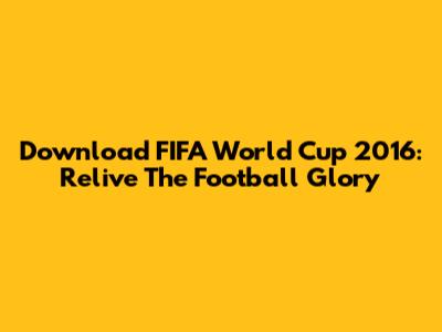 Download FIFA World Cup 2016: Relive The Football Glory
