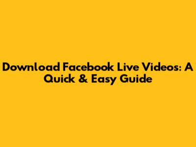 Download Facebook Live Videos: A Quick & Easy Guide