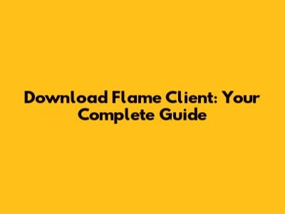 Download Flame Client: Your Complete Guide