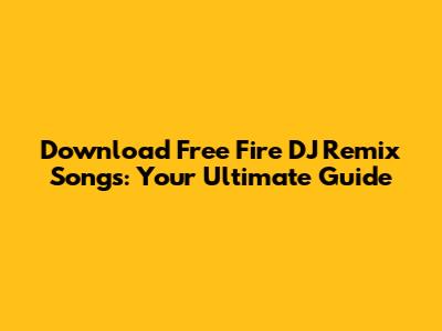 Download Free Fire DJ Remix Songs: Your Ultimate Guide