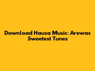 Download Hausa Music: Arewa's Sweetest Tunes