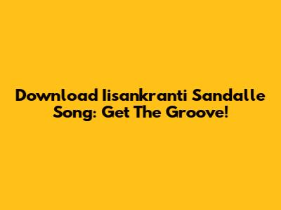 Download Iisankranti Sandalle Song: Get The Groove!