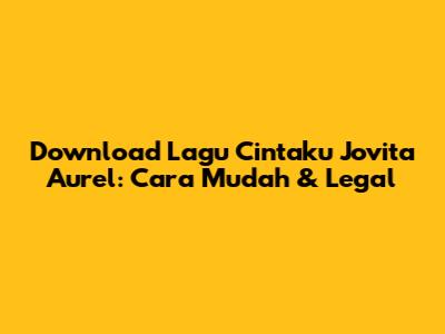 Download Lagu 'Cintaku' Jovita Aurel: Cara Mudah & Legal