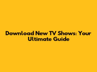 Download New TV Shows: Your Ultimate Guide