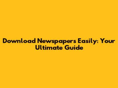 Download Newspapers Easily: Your Ultimate Guide