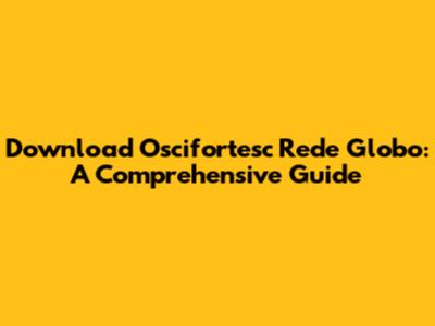 Download Oscifortesc Rede Globo: A Comprehensive Guide