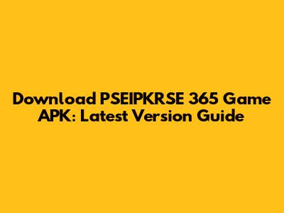 Download PSEIPKRSE 365 Game APK: Latest Version Guide